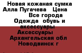 Новая кожаная сумка Алла Пугачева › Цена ­ 7 000 - Все города Одежда, обувь и аксессуары » Аксессуары   . Архангельская обл.,Новодвинск г.